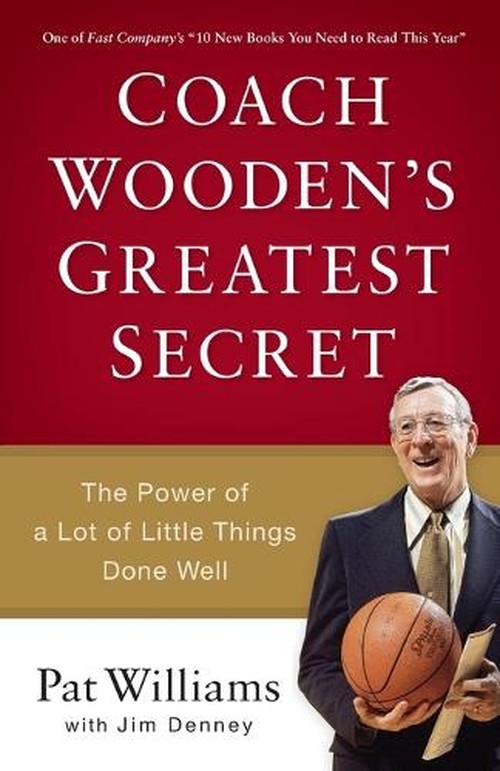 Coach Wooden`s Greatest Secret – The Power of a Lot of Little Things Done Well