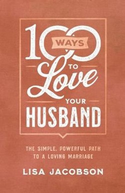 100 Ways to Love Your Husband  The Simple, Powerful Path to a Loving Marriage