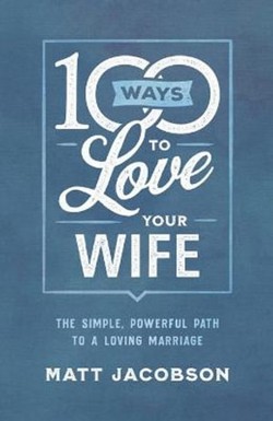 100 Ways to Love Your Wife  The Simple, Powerful Path to a Loving Marriage