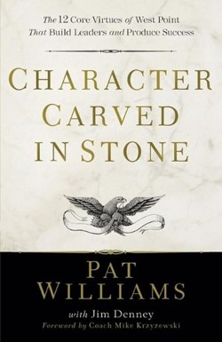 Character Carved in Stone  The 12 Core Virtues of West Point That Build Leaders and Produce Success