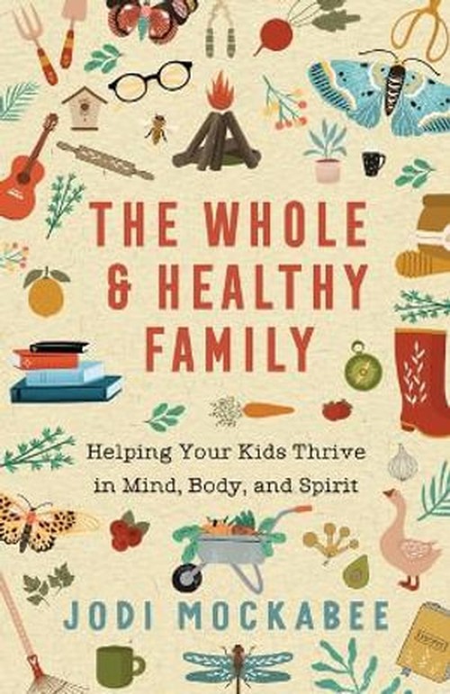 The Whole and Healthy Family Helping Your Kids Thrive in Mind, Body, and Spirit