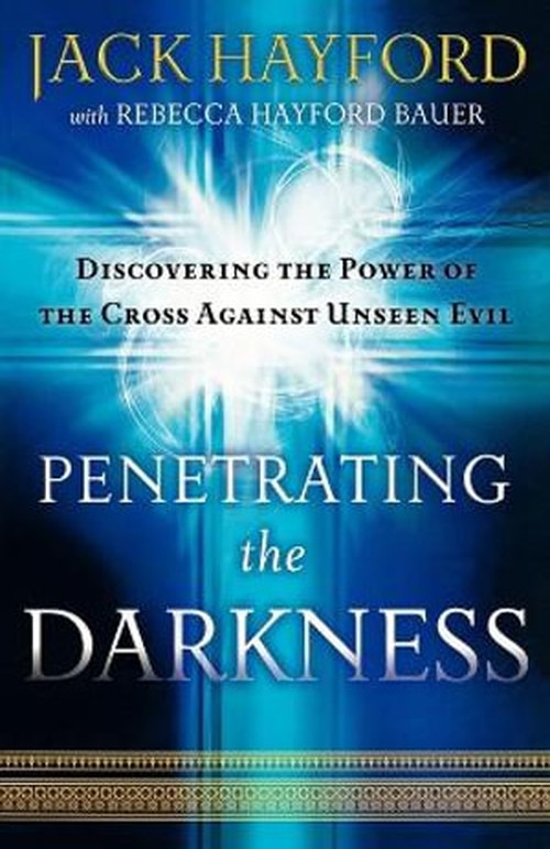 Penetrating the Darkness  Discovering the Power of the Cross Against Unseen Evil