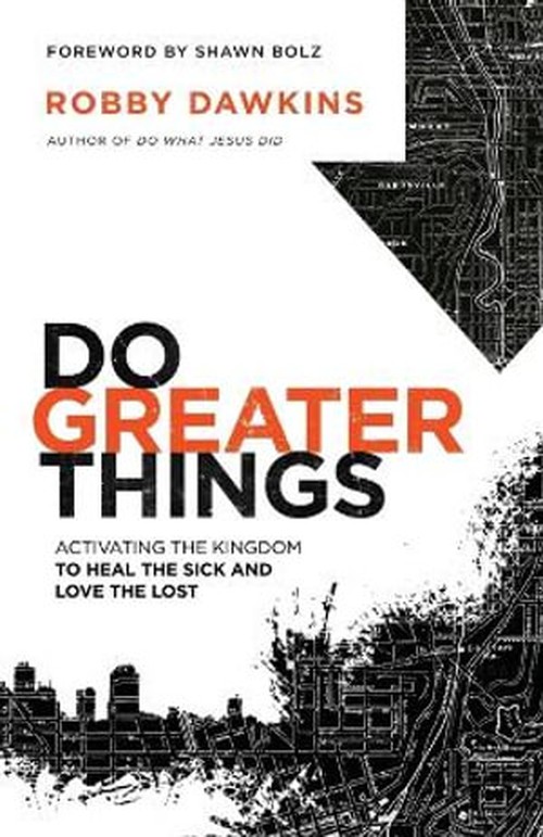 Do Greater Things  Activating the Kingdom to Heal the Sick and Love the Lost