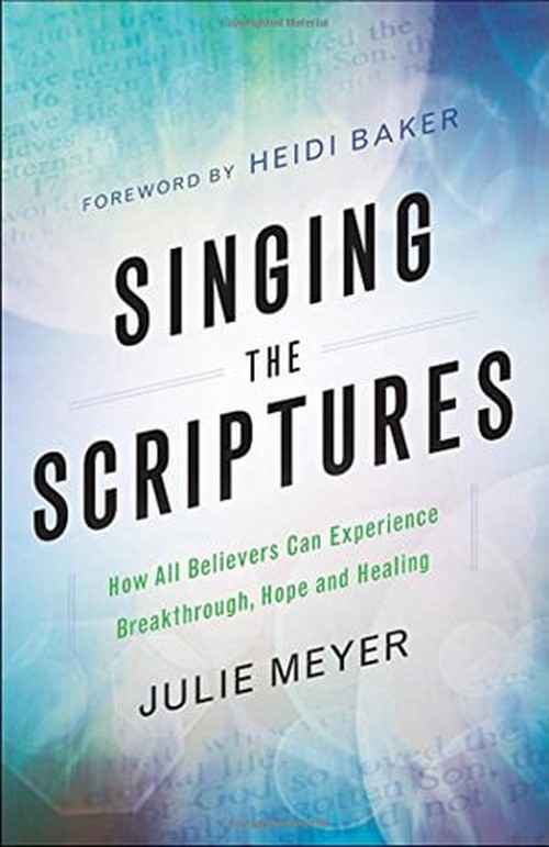 Singing the Scriptures How All Believers Can Experience Breakthrough, Hope and Healing