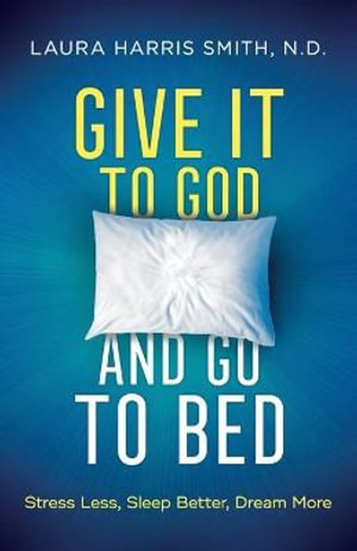 Give It to God and Go to Bed Stress Less, Sleep Better, Dream More