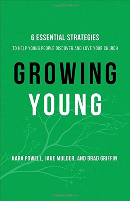 Growing Young Six Essential Strategies to Help Young People Discover and Love Your Church