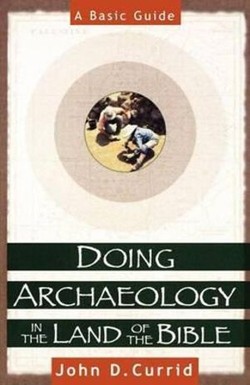 Doing Archaeology in the Land of the Bible - A Basic Guide