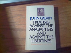 Treatises Against the Anabaptists and Against the Libertines
