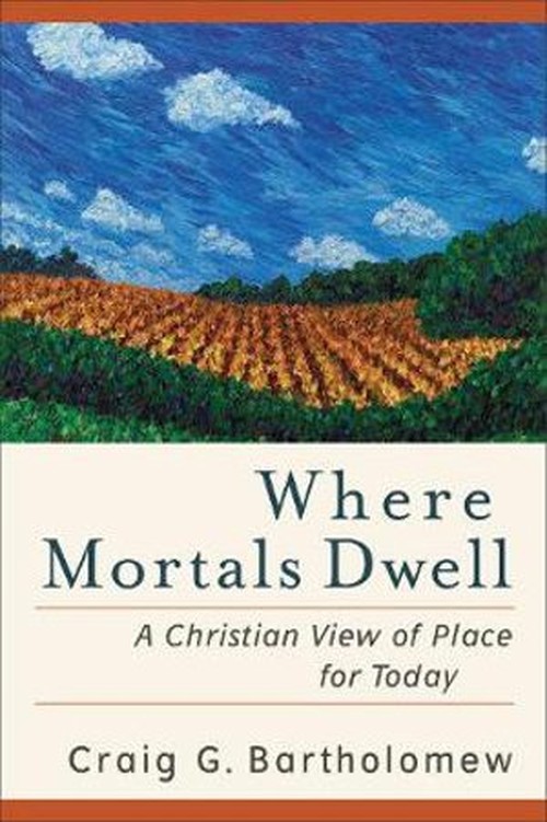 Where Mortals Dwell A Christian View of Place for Today