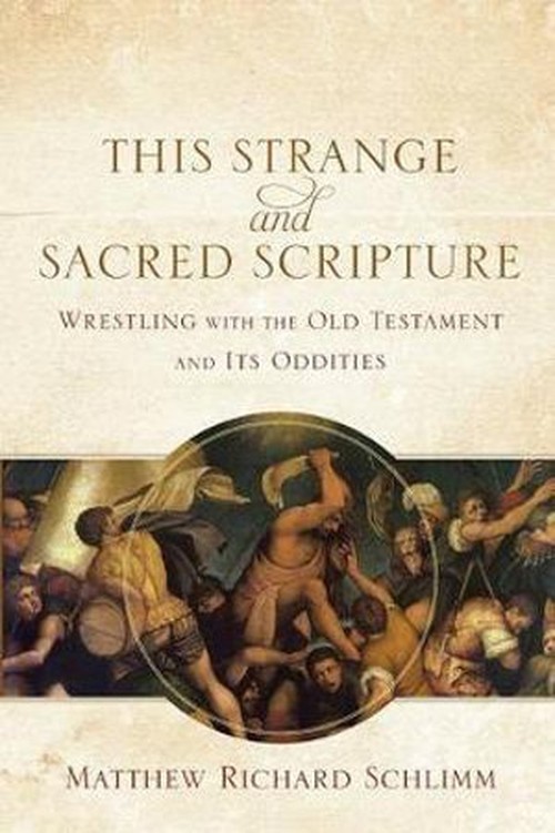 This Strange and Sacred Scripture Wrestling with the Old Testament and Its Oddities