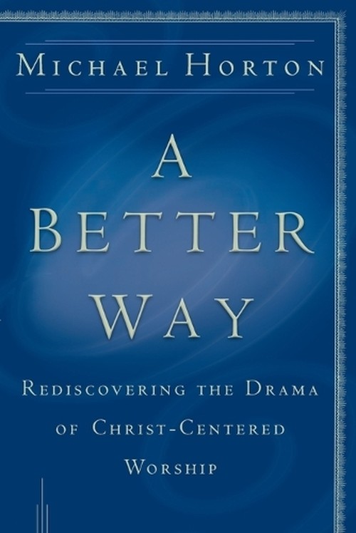 A Better Way Rediscovering the Drama of GodCentered Worship