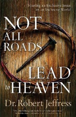 Not All Roads Lead to Heaven  Sharing an Exclusive Jesus in an Inclusive World