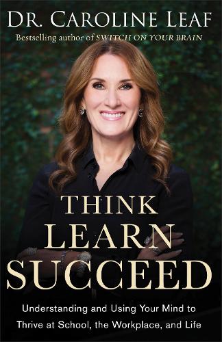 Think, Learn, Succeed Understanding and Using Your Mind to Thrive at School, the Workplace, and Life