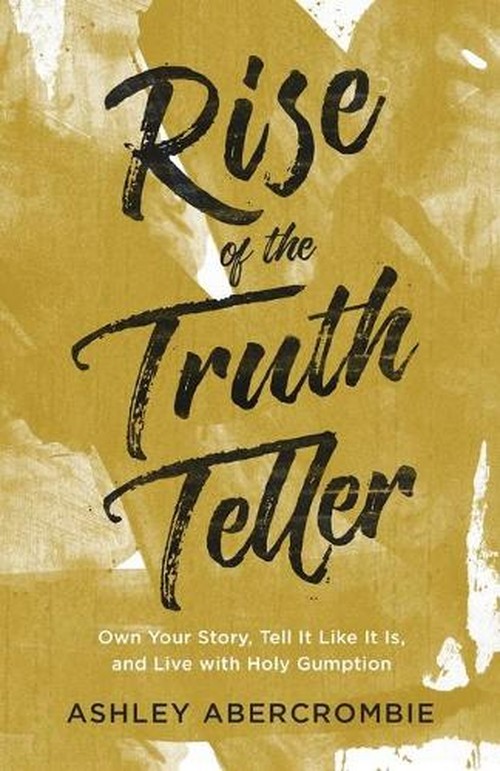 Rise of the Truth Teller  Own Your Story, Tell It Like It Is, and Live with Holy Gumption