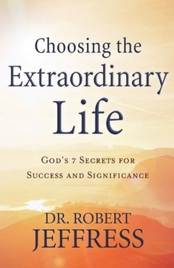 Choosing the Extraordinary Life – God`s 7 Secrets for Success and Significance