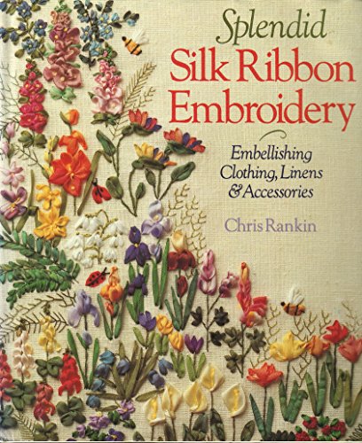Splendid Silk Ribbon Embroidery: Embellishing Clothing, Linens and Accessories