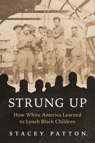 Stacey Patton - Strung Up: How White America Learned to Lynch Black Children