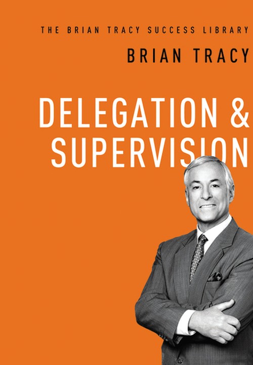 Delegation and Supervision (The Brian Tracy Success Library)