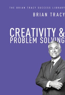 Creativity and Problem Solving: The Brian Tracy Success Library