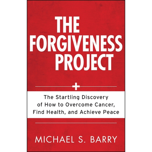 The Forgiveness Project  The Startling Discovery of How to Overcome Cancer, Find Health, and Achieve Peace