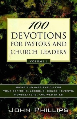 100 Devotions for Pastors and Church Leaders - Ideas and Inspiration for Your Sermons, Lessons, Church Events, Newsletters, and Web Sites
