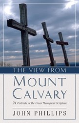 The View from Mount Calvary  24 Portraits of the Cross Throughout Scripture