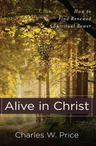 Alive in Christ How to Find Renewed Spiritual Power