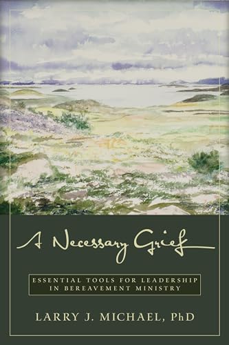 A Necessary Grief Essential Tools for Leadership in Bereavement Ministry
