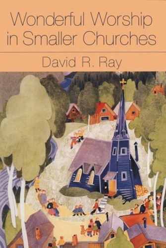 Wonderful Worship in Smaller Churches / David R. Ray.