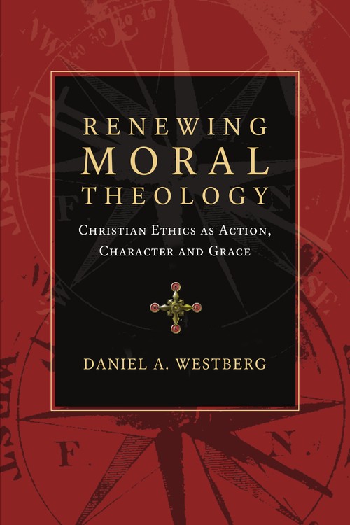 Renewing Moral Theology Christian Ethics as Action, Character and Grace