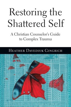 Restoring the Shattered Self – A Christian Counselor`s Guide to Complex Trauma