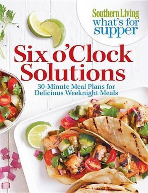 Southern Living What's for Supper: Six O'Clock Solutions