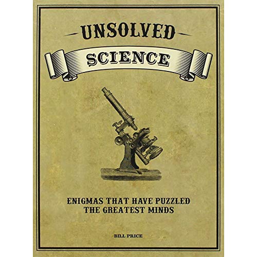 Unsolved Science. Enigmas that have puzzled the greatest minds.
