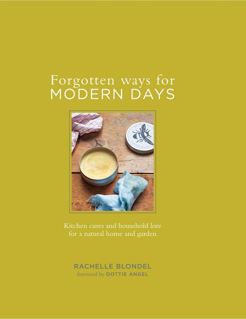 Forgotten Ways for Modern Days: Kitchen cures and household lore for a natural home and garden Foreword by Dottie Angel