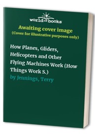 How Planes, Gliders, Helicopters and Other Flying Machines Work