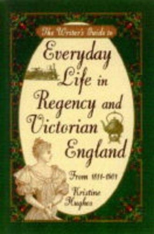 The Writer's Guide to Everyday Life in Regency and Victorian England