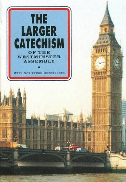 The Larger Catechism of the Westminster Assembly