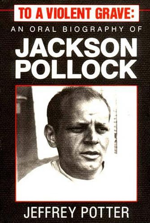 To a Violent Grave : an Oral Biography of Jackson Pollock