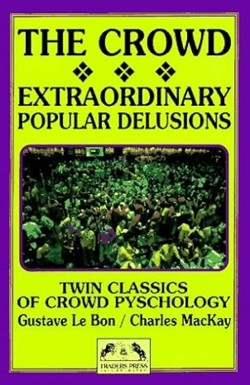 The Crowd : A Study of the Popular Mind/Extraordinary Popular Delusions and