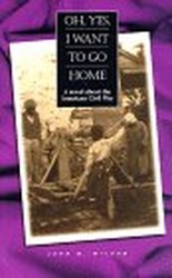 Oh, Yes, I Want to Go Home: A Novel About the American Civil War