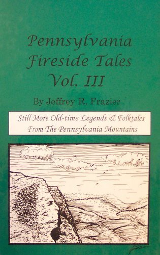 Pennsylvania Fireside Tales Volume III Vol. III : Origins and Foundations of Pennsylvania Mountain Folktales and Legends