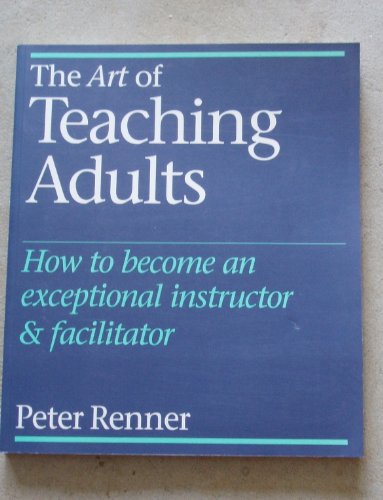 The Art of Teaching Adults How to Become an Exceptional Instructor Facilitator