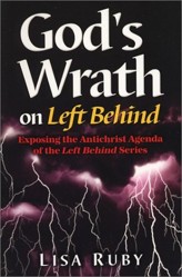 GOD'S WRATH ON 'LEFT BEHIND': EXPOSING THE ANTICHRIST AGENDA OF THE 'LEFT BEHIND' SERIES.
