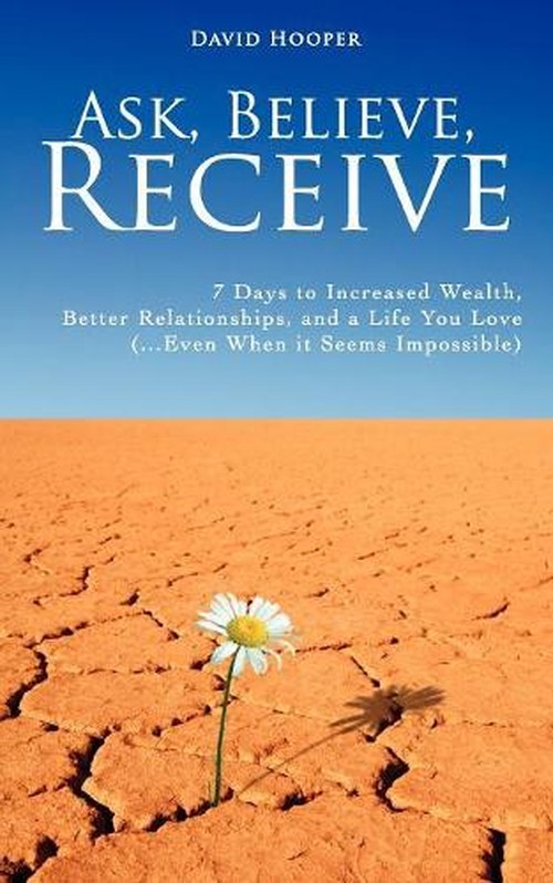 Ask, Believe, Receive - 7 Days to Increased Wealth, Better Relationships, and a Life You Love (BoldThought.Com Presents)
