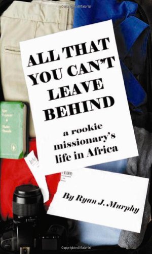 All That You Can't Leave Behind: A Rookie Missionary's Life in Africa