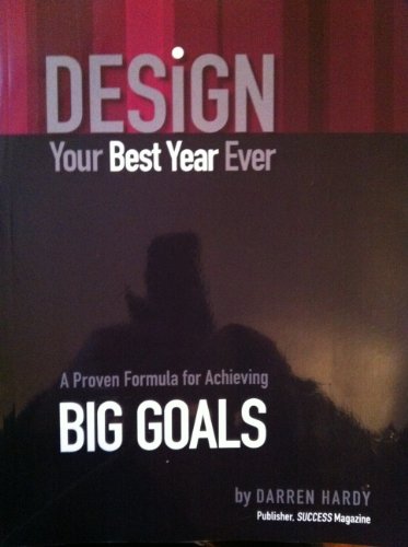 DESIGN. Your Best Year Ever. A Proven Formula For Achieving BIG GOALS. By Darren Hardy. Publisher, SUCCESS Magazine.