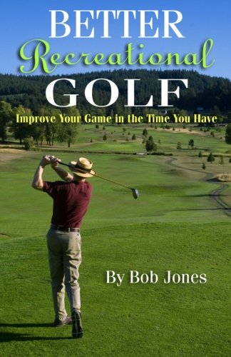 Better Recreational Golf: Improve Your Game in the Time You Have