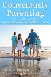 Consciously Parenting: What it Really Takes to Raise Emotionally Healthy Families: Volume 1