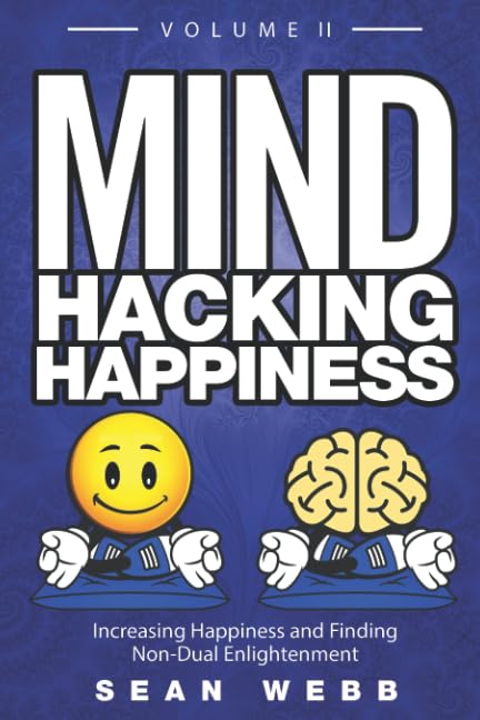 Mind Hacking Happiness Volume II: Increasing Happiness and Finding Non-Dual Enlightenment (Mind Hacking Happiness Series)