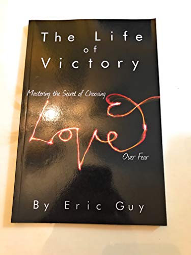 The Life of Victory: Mastering the Secret of Choosing Love Over Fear